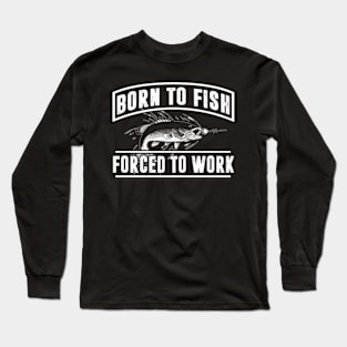 Born To Fish Forced To Work Long Sleeve T-Shirt